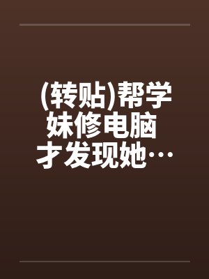 (转贴)帮学妹修电脑 才发现她…超淫荡笔趣阁无弹窗封面