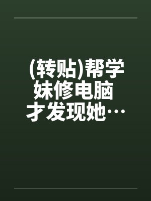(转贴)帮学妹修电脑 才发现她…超淫荡by佚名笔趣阁无弹窗封面