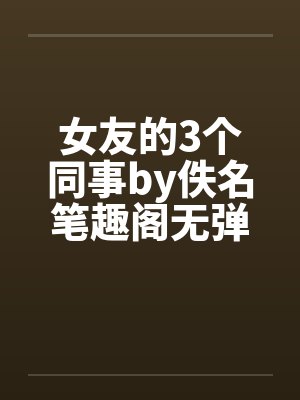 女友的3个同事by佚名笔趣阁无弹窗封面