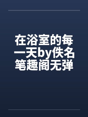 在浴室的每一天by佚名笔趣阁无弹窗封面