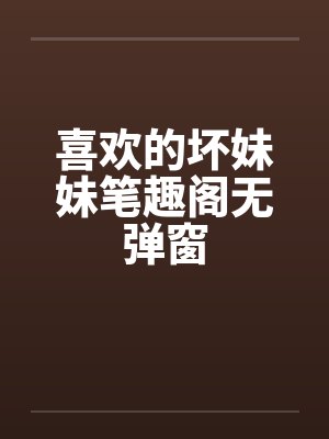 喜欢的坏妹妹笔趣阁无弹窗封面