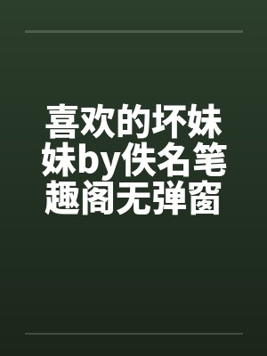 喜欢的坏妹妹by佚名笔趣阁无弹窗封面