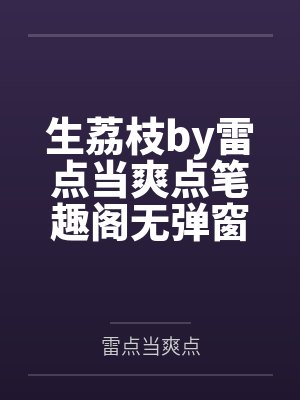 生荔枝by雷点当爽点笔趣阁无弹窗封面