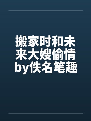 搬家时和未来大嫂偷情by佚名笔趣阁无弹窗封面