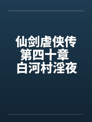 仙剑虐侠传第四十章 白河村淫夜笔趣阁无弹窗封面