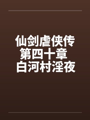 仙剑虐侠传第四十章 白河村淫夜by佚名笔趣阁无弹窗封面