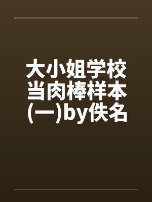 大小姐学校当肉棒样本(一)by佚名封面