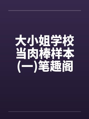 大小姐学校当肉棒样本(一)笔趣阁无弹窗封面