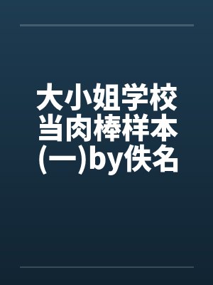 大小姐学校当肉棒样本(一)by佚名笔趣阁无弹窗封面