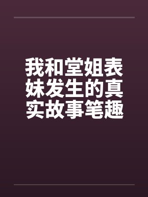 我和堂姐表妹发生的真实故事笔趣阁无弹窗封面