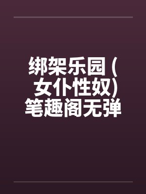 绑架乐园 ( 女仆性奴)笔趣阁无弹窗封面