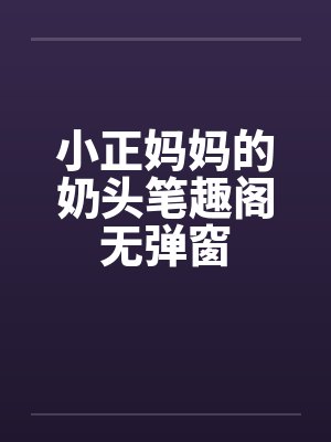 小正妈妈的奶头笔趣阁无弹窗封面