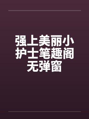 强上美丽小护士笔趣阁无弹窗封面