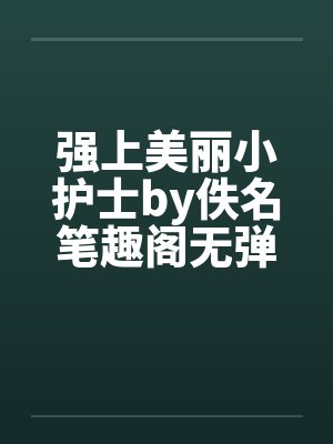 强上美丽小护士by佚名笔趣阁无弹窗封面