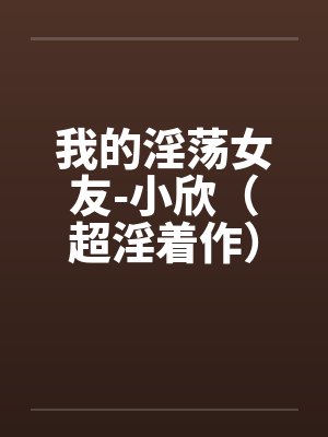 我的淫荡女友-小欣（超淫着作）封面