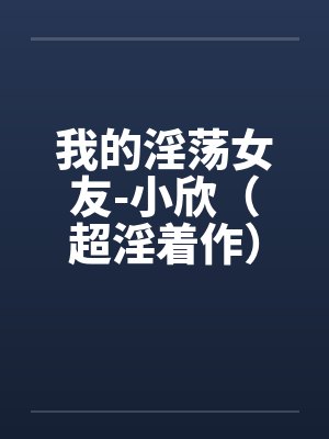 我的淫荡女友-小欣（超淫着作）by佚名封面