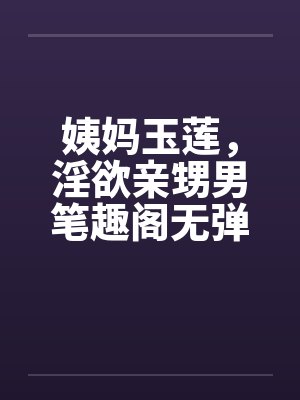 姨妈玉莲，淫欲亲甥男笔趣阁无弹窗封面