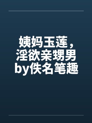 姨妈玉莲，淫欲亲甥男by佚名笔趣阁无弹窗封面