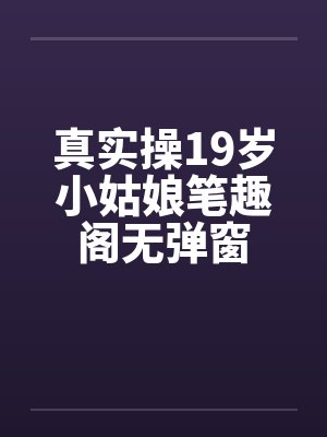 真实操19岁小姑娘笔趣阁无弹窗封面