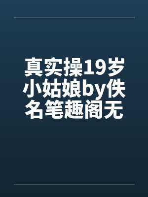 真实操19岁小姑娘by佚名笔趣阁无弹窗封面
