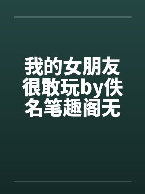 我的女朋友很敢玩by佚名笔趣阁无弹窗封面