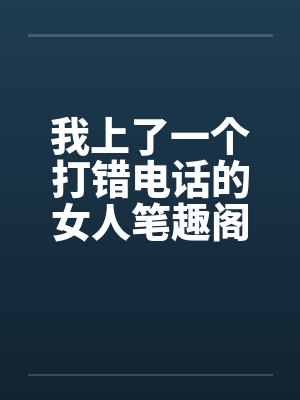 我上了一个打错电话的女人笔趣阁无弹窗封面