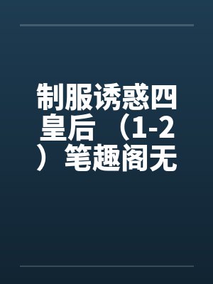 制服诱惑四皇后 （1-2）笔趣阁无弹窗封面