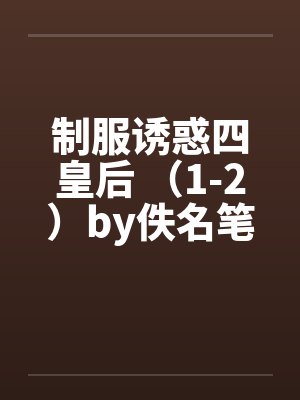 制服诱惑四皇后 （1-2）by佚名笔趣阁无弹窗封面