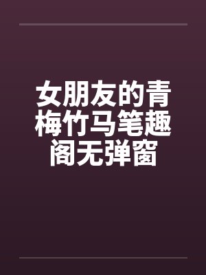 女朋友的青梅竹马笔趣阁无弹窗封面