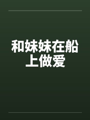 和妹妹在船上做爱封面