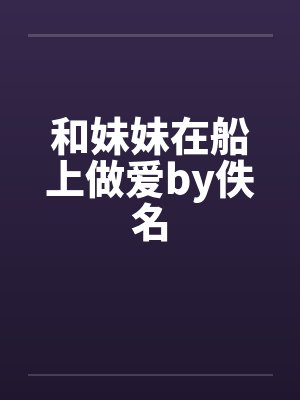和妹妹在船上做爱by佚名封面