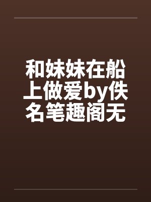 和妹妹在船上做爱by佚名笔趣阁无弹窗封面