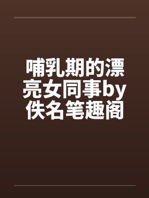 哺乳期的漂亮女同事by佚名笔趣阁无弹窗封面