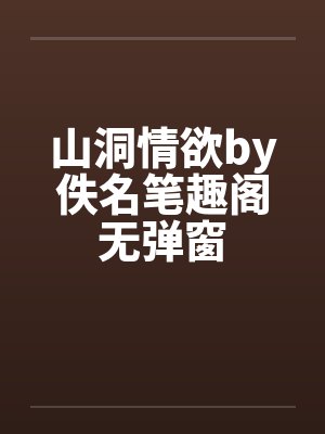 山洞情欲by佚名笔趣阁无弹窗封面