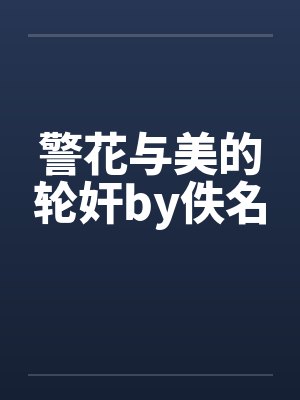 警花与美的轮奸by佚名封面