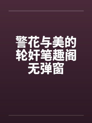 警花与美的轮奸笔趣阁无弹窗封面