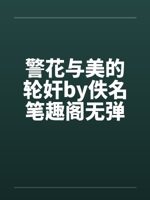 警花与美的轮奸by佚名笔趣阁无弹窗封面