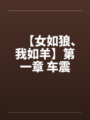 【女如狼、我如羊】第一章 车震封面