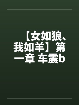 【女如狼、我如羊】第一章 车震by佚名封面