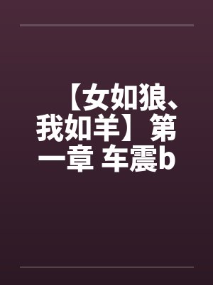 【女如狼、我如羊】第一章 车震by佚名笔趣阁无弹窗封面