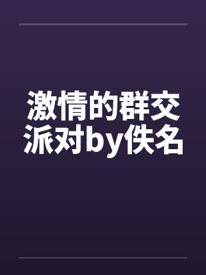 激情的群交派对by佚名封面