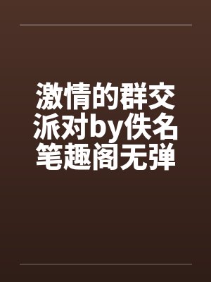 激情的群交派对by佚名笔趣阁无弹窗封面