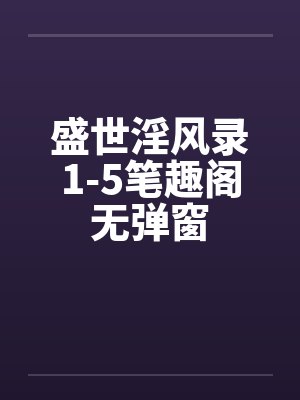 盛世淫风录1-5笔趣阁无弹窗封面