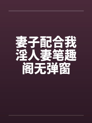 妻子配合我淫人妻笔趣阁无弹窗封面