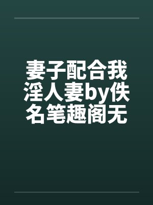 妻子配合我淫人妻by佚名笔趣阁无弹窗封面