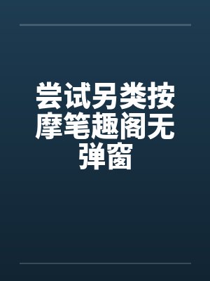 尝试另类按摩笔趣阁无弹窗封面