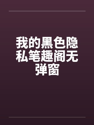 我的黑色隐私笔趣阁无弹窗封面