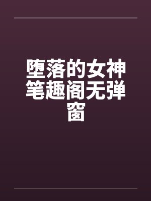 堕落的女神笔趣阁无弹窗封面