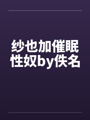 纱也加催眠性奴by佚名封面