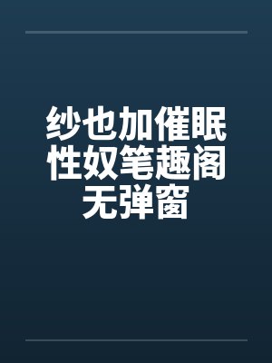 纱也加催眠性奴笔趣阁无弹窗封面